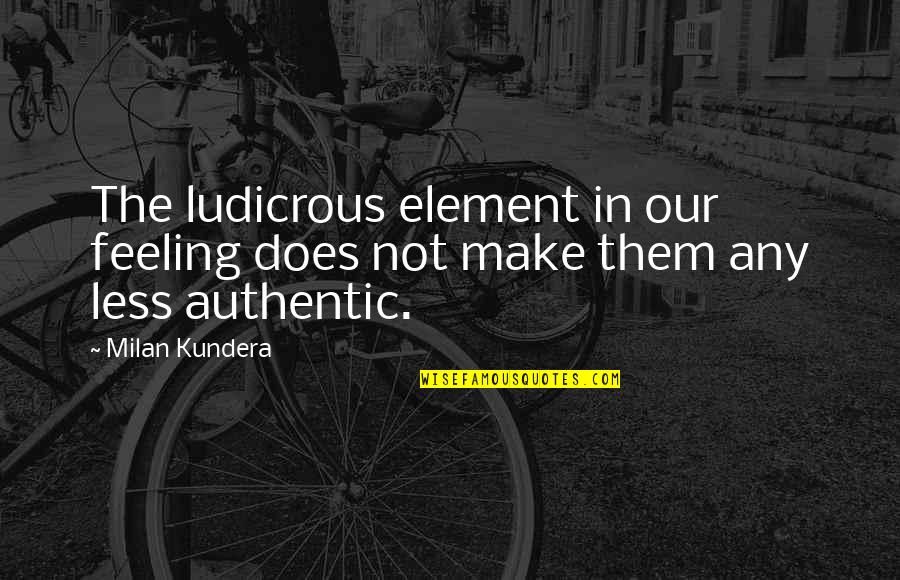 Feeling Less Than Quotes By Milan Kundera: The ludicrous element in our feeling does not