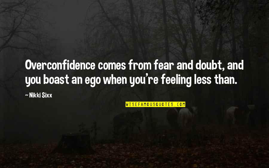 Feeling Less Than Quotes By Nikki Sixx: Overconfidence comes from fear and doubt, and you