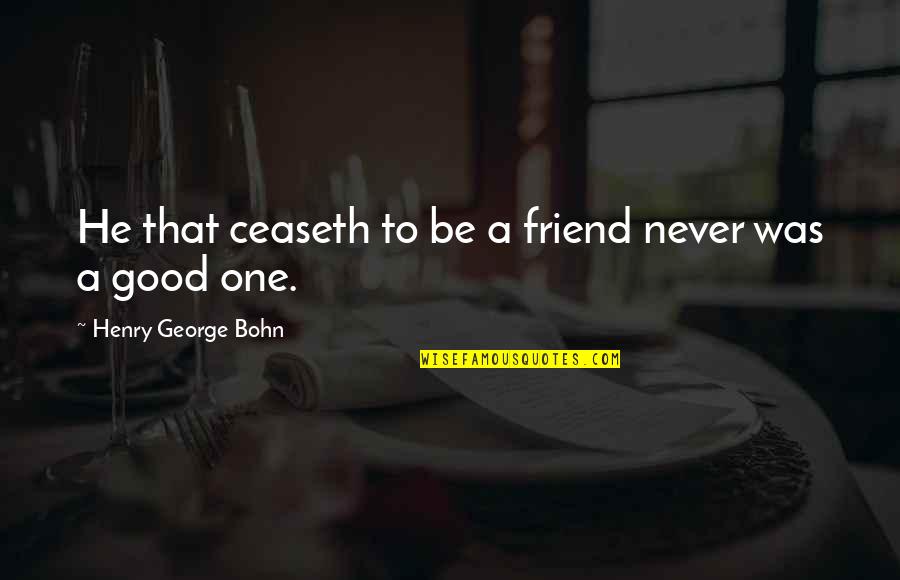Feeling Let Down By Friends Quotes By Henry George Bohn: He that ceaseth to be a friend never