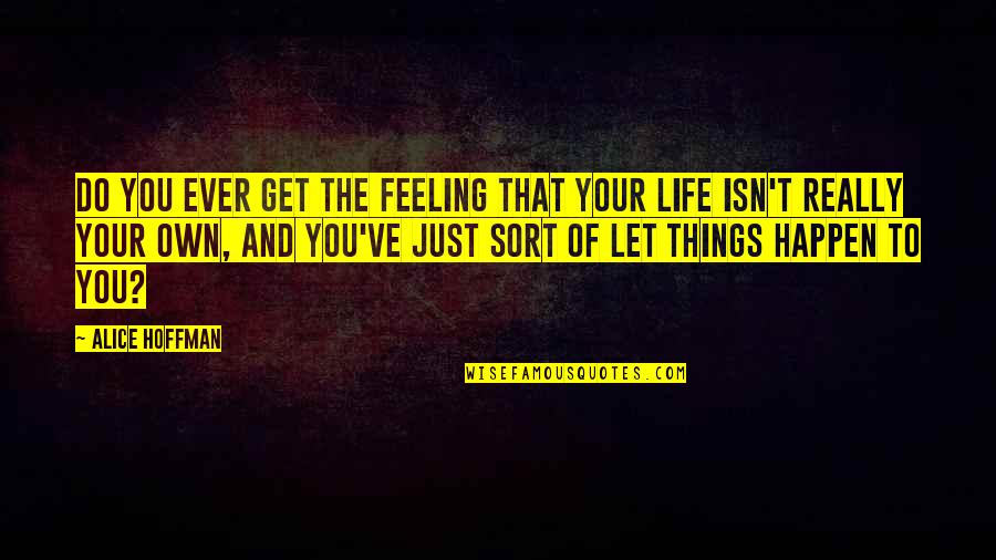 Feeling Life Quotes By Alice Hoffman: Do you ever get the feeling that your
