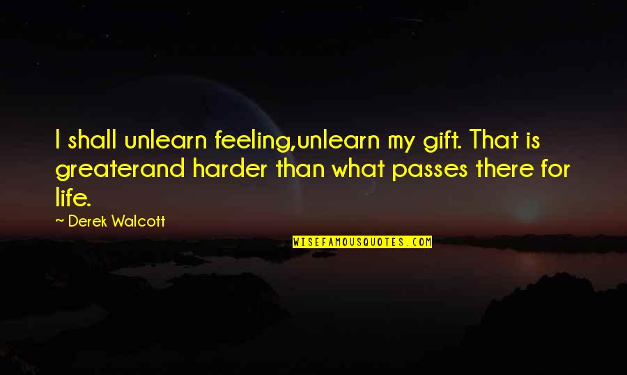 Feeling Life Quotes By Derek Walcott: I shall unlearn feeling,unlearn my gift. That is