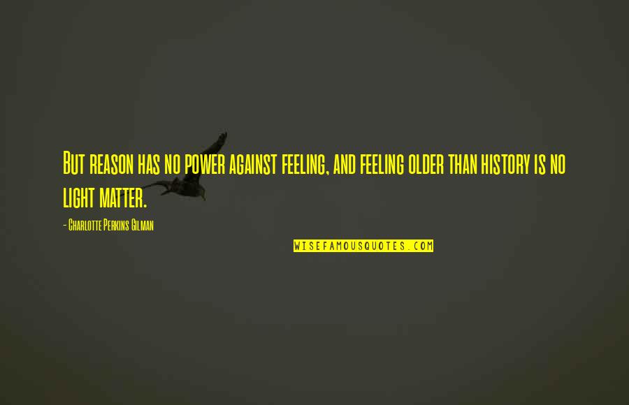 Feeling Light Quotes By Charlotte Perkins Gilman: But reason has no power against feeling, and Feeling Light Quotes By Charlotte Perkins Gilman: But reason has no power against feeling, and