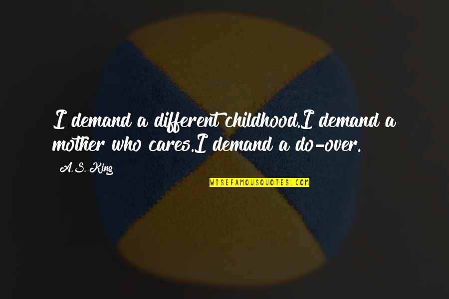 Feeling Like A Bad Person Quotes By A.S. King: I demand a different childhood.I demand a mother