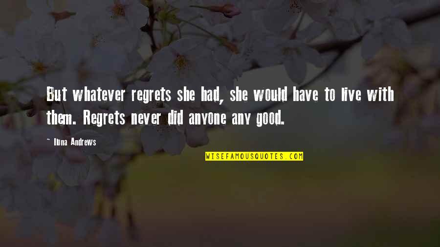 Feeling Like A Bad Person Quotes By Ilona Andrews: But whatever regrets she had, she would have Feeling Like A Bad Person Quotes By Ilona Andrews: But whatever regrets she had, she would have