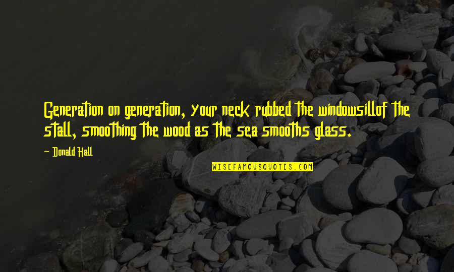 Feeling Like A Doormat Quotes By Donald Hall: Generation on generation, your neck rubbed the windowsillof