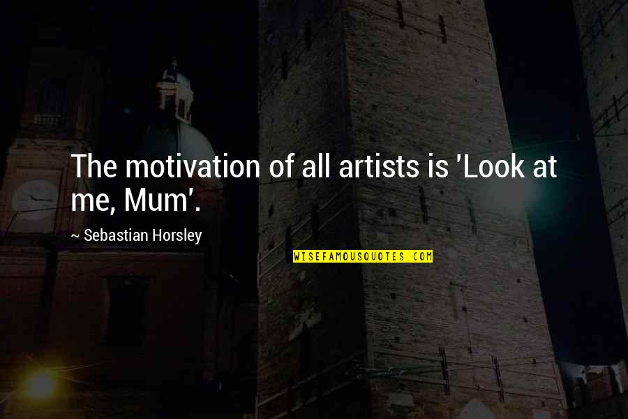 Feeling Like A Failure As A Parent Quotes By Sebastian Horsley: The motivation of all artists is 'Look at