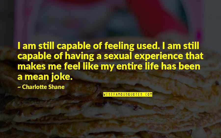 Feeling Like A Joke Quotes By Charlotte Shane: I am still capable of feeling used. I