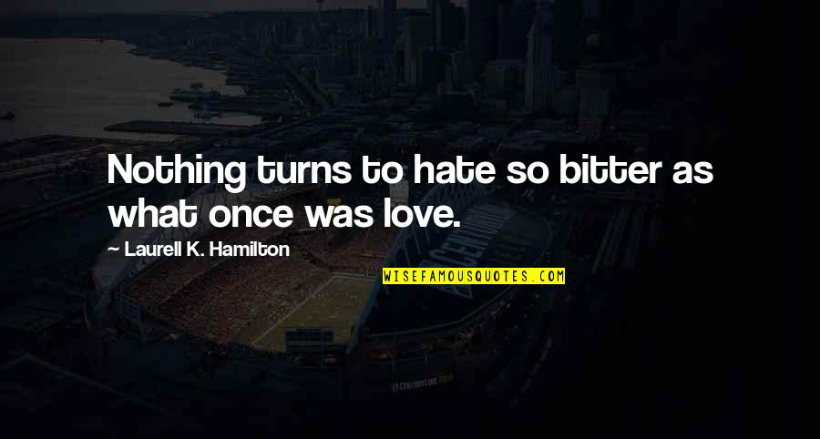 Feeling Like A Nobody Quotes By Laurell K. Hamilton: Nothing turns to hate so bitter as what