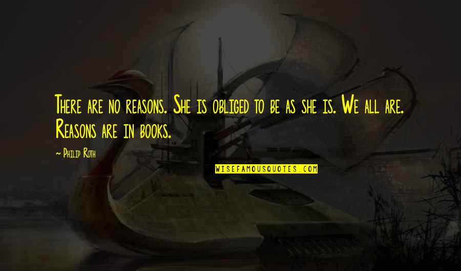 Feeling Like A Single Mom Quotes By Philip Roth: There are no reasons. She is obliged to