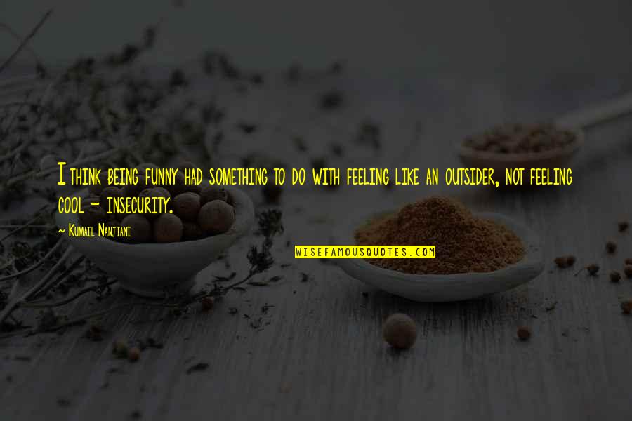 Feeling Like An Outsider Quotes By Kumail Nanjiani: I think being funny had something to do