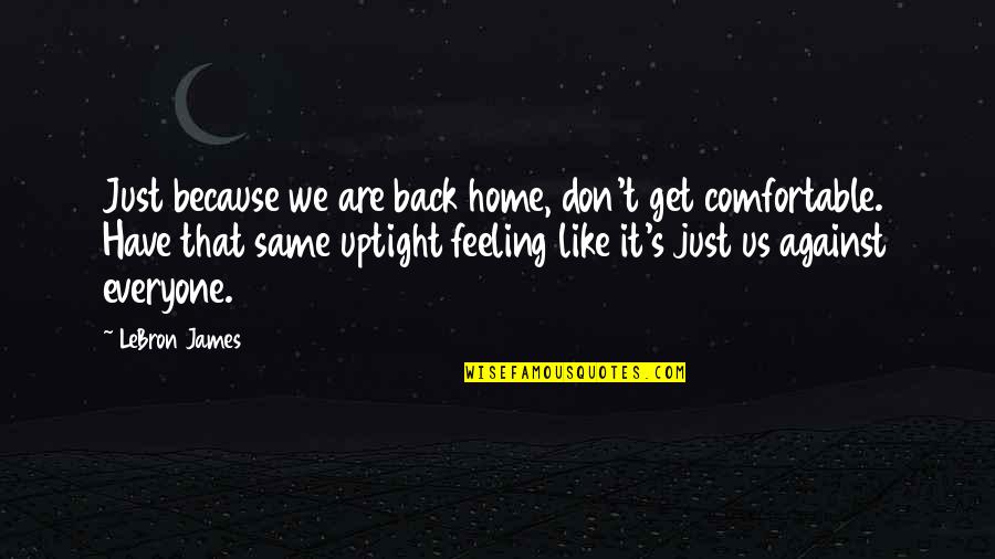 Feeling Like Everyone Is Against You Quotes By LeBron James: Just because we are back home, don't get