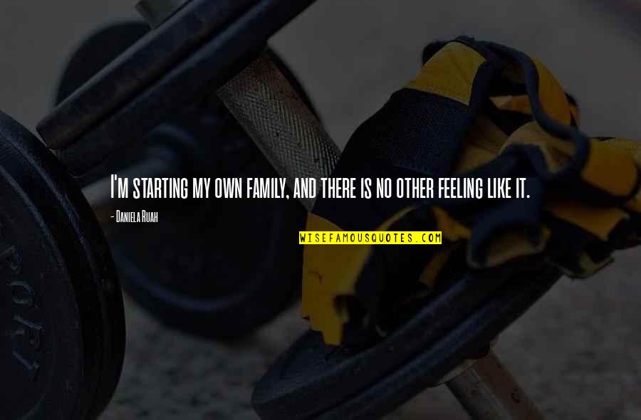 Feeling Like Family Quotes By Daniela Ruah: I'm starting my own family, and there is