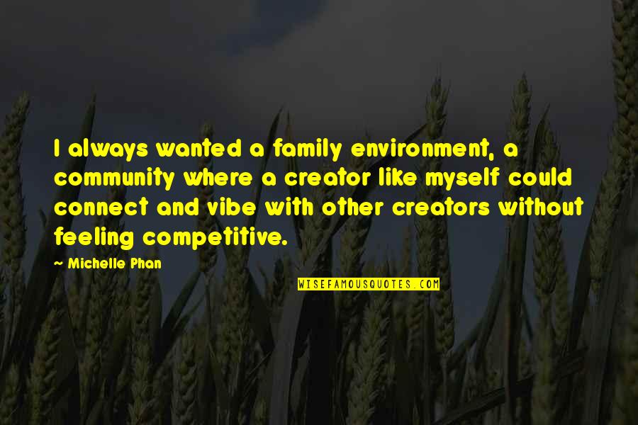 Feeling Like Family Quotes By Michelle Phan: I always wanted a family environment, a community