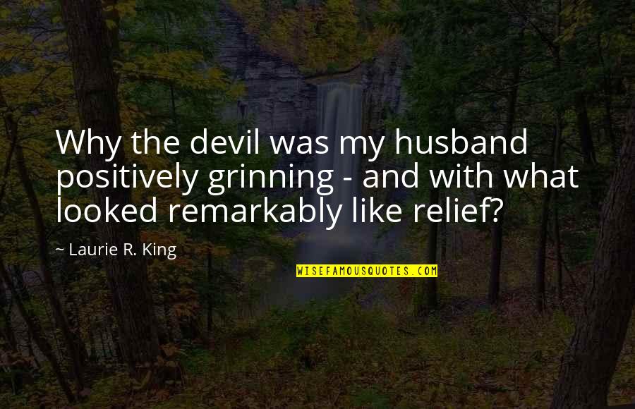 Feeling Like Going Nowhere Quotes By Laurie R. King: Why the devil was my husband positively grinning Feeling Like Going Nowhere Quotes By Laurie R. King: Why the devil was my husband positively grinning