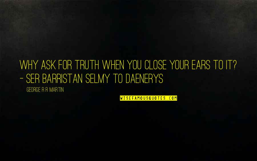 Feeling Like He Dont Care Quotes By George R R Martin: Why ask for truth when you close your Feeling Like He Dont Care Quotes By George R R Martin: Why ask for truth when you close your
