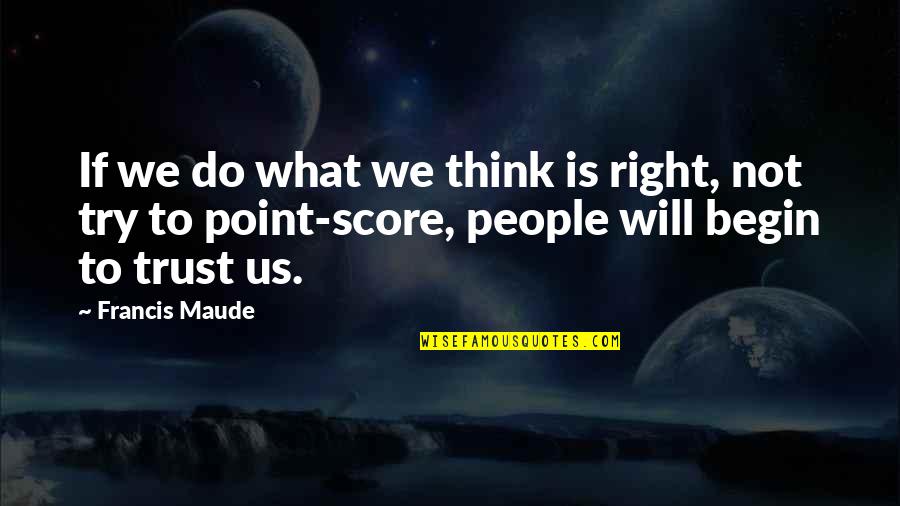 Feeling Like I Don't Matter Quotes By Francis Maude: If we do what we think is right,