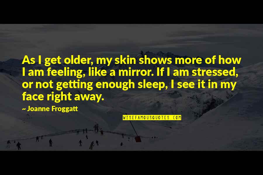 Feeling Like I'm Not Enough Quotes By Joanne Froggatt: As I get older, my skin shows more