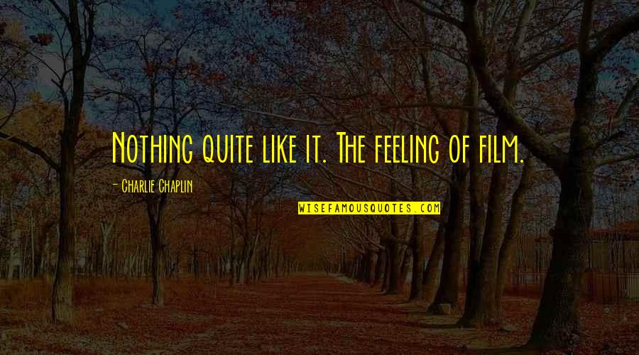 Feeling Like I'm Nothing Quotes By Charlie Chaplin: Nothing quite like it. The feeling of film.