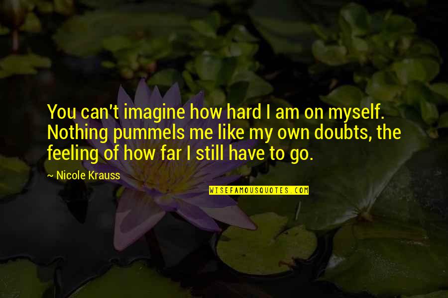 Feeling Like Myself Quotes By Nicole Krauss: You can't imagine how hard I am on Feeling Like Myself Quotes By Nicole Krauss: You can't imagine how hard I am on