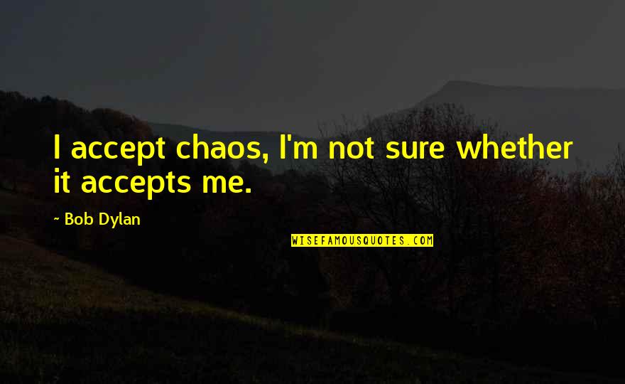 Feeling Like No One Cares Quotes By Bob Dylan: I accept chaos, I'm not sure whether it