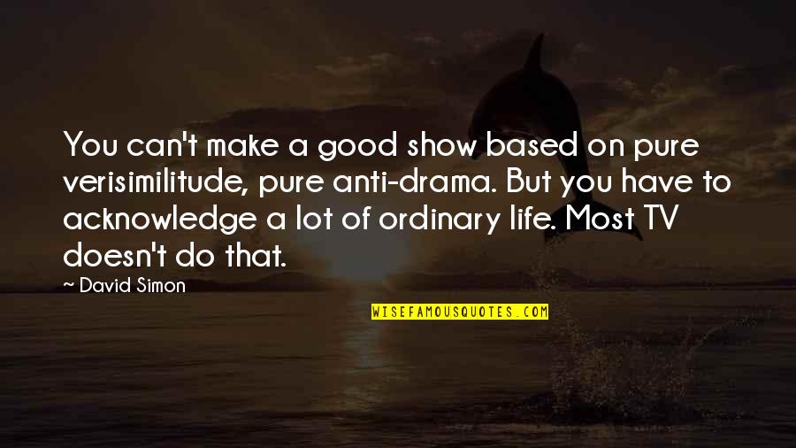 Feeling Like No One Likes You Quotes By David Simon: You can't make a good show based on