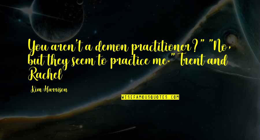 Feeling Like No One Likes You Quotes By Kim Harrison: You aren't a demon practitioner?" "No, but they