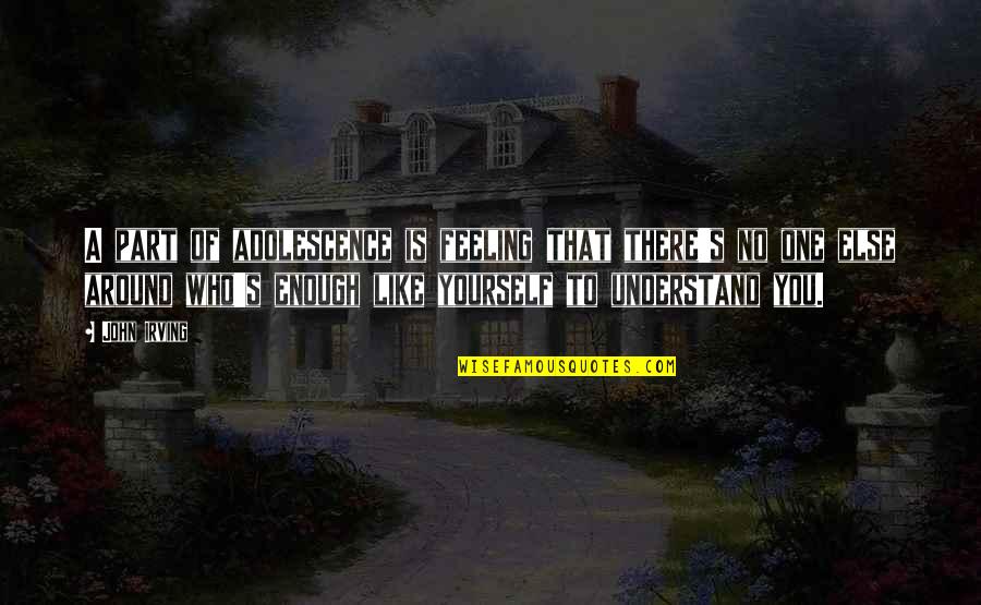 Feeling Like No One There For You Quotes By John Irving: A part of adolescence is feeling that there's