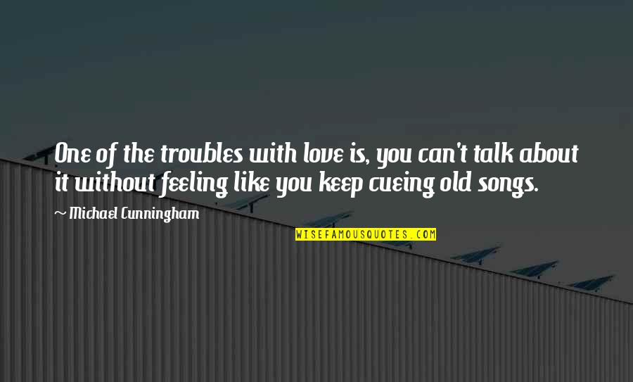 Feeling Like No One There For You Quotes By Michael Cunningham: One of the troubles with love is, you