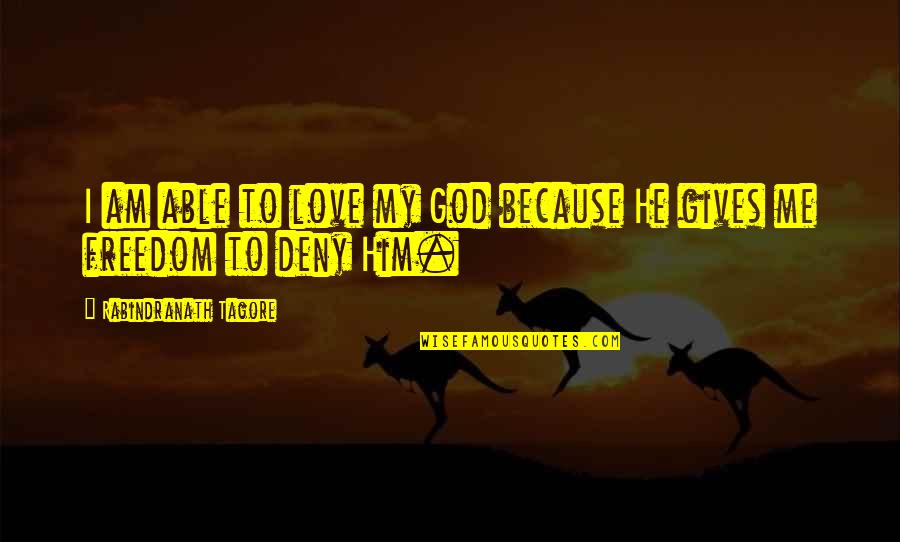 Feeling Like No One Understands You Quotes By Rabindranath Tagore: I am able to love my God because Feeling Like No One Understands You Quotes By Rabindranath Tagore: I am able to love my God because
