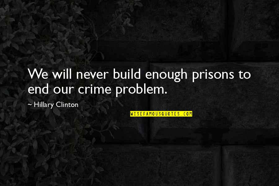 Feeling Like Someone's Second Choice Quotes By Hillary Clinton: We will never build enough prisons to end Feeling Like Someone's Second Choice Quotes By Hillary Clinton: We will never build enough prisons to end