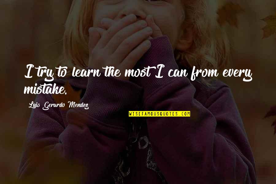 Feeling Like The Black Sheep Quotes By Luis Gerardo Mendez: I try to learn the most I can Feeling Like The Black Sheep Quotes By Luis Gerardo Mendez: I try to learn the most I can