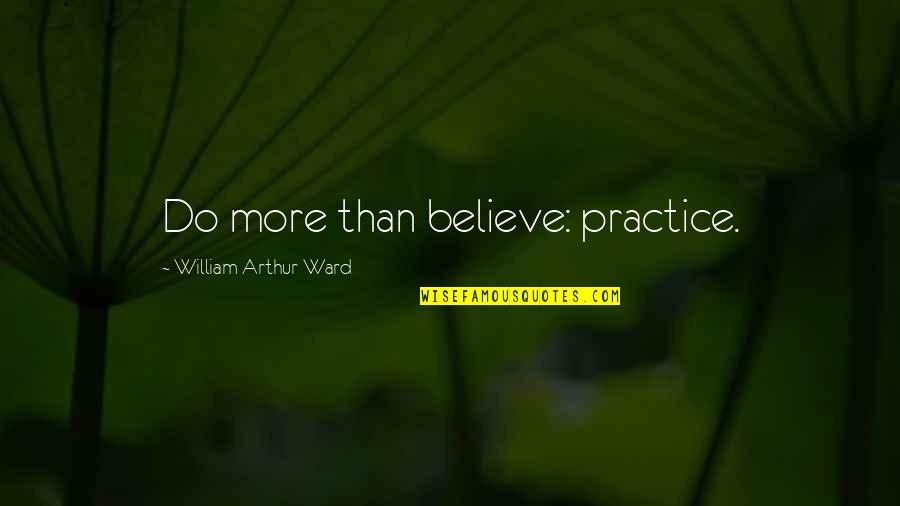 Feeling Like The Third Wheel Quotes By William Arthur Ward: Do more than believe: practice.