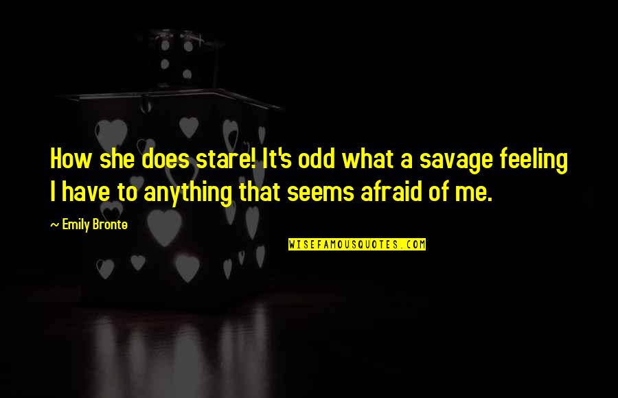 Feeling Like The World Is Against You Quotes By Emily Bronte: How she does stare! It's odd what a Feeling Like The World Is Against You Quotes By Emily Bronte: How she does stare! It's odd what a