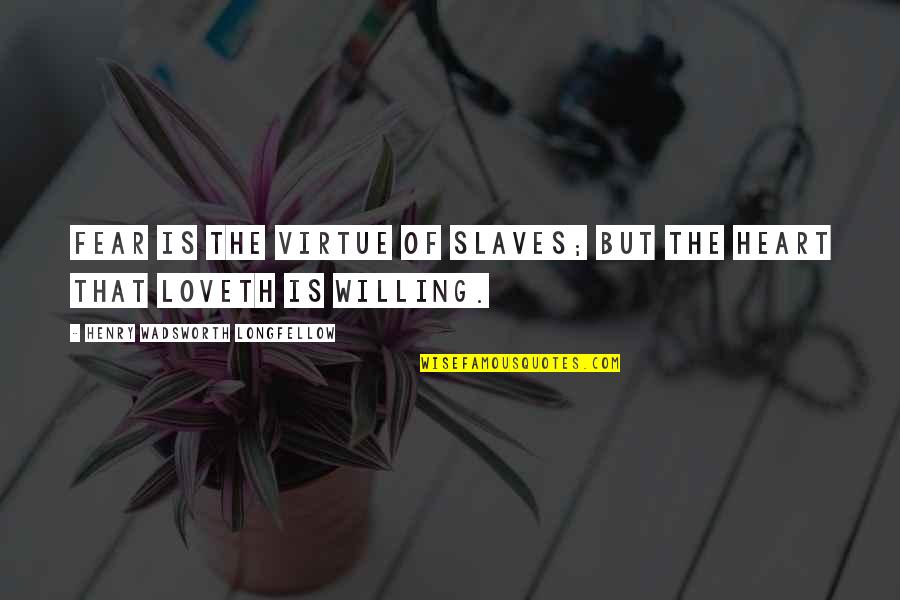 Feeling Like The World Is Against You Quotes By Henry Wadsworth Longfellow: Fear is the virtue of slaves; but the Feeling Like The World Is Against You Quotes By Henry Wadsworth Longfellow: Fear is the virtue of slaves; but the