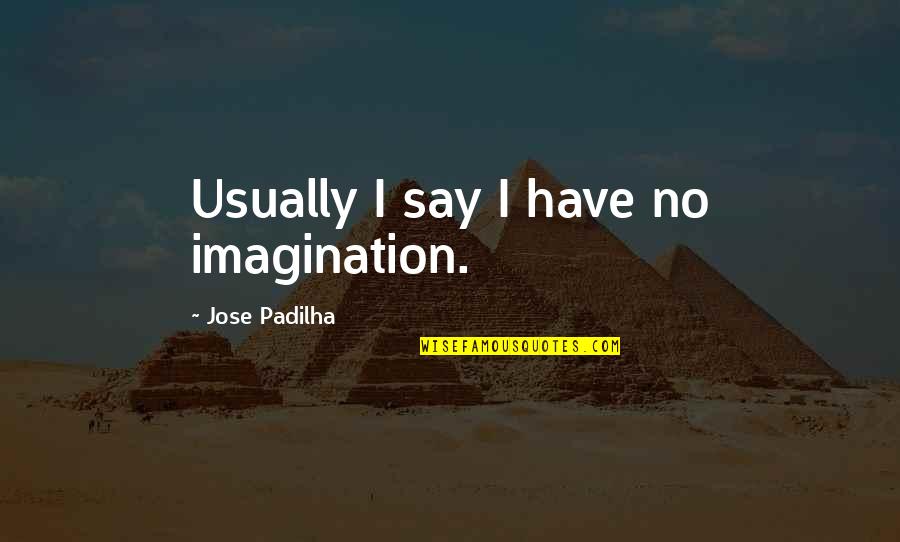 Feeling Like The Worst Person Quotes By Jose Padilha: Usually I say I have no imagination. Feeling Like The Worst Person Quotes By Jose Padilha: Usually I say I have no imagination.