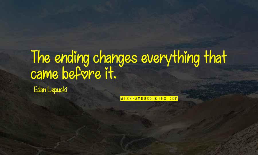 Feeling Like You Have No One To Talk To Quotes By Edan Lepucki: The ending changes everything that came before it.