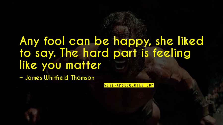 Feeling Like You Matter Quotes By James Whitfield Thomson: Any fool can be happy, she liked to