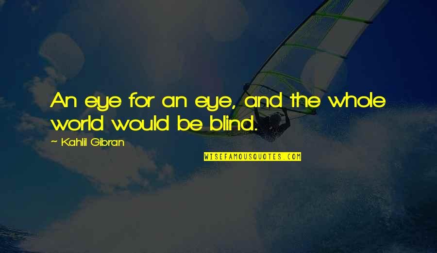 Feeling Like Your World Is Crashing Down Quotes By Kahlil Gibran: An eye for an eye, and the whole