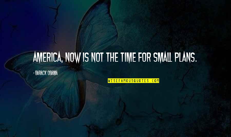 Feeling Like You're Missing Something Quotes By Barack Obama: America, now is not the time for small Feeling Like You're Missing Something Quotes By Barack Obama: America, now is not the time for small