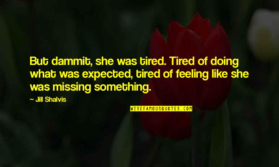 Feeling Like You're Missing Something Quotes By Jill Shalvis: But dammit, she was tired. Tired of doing