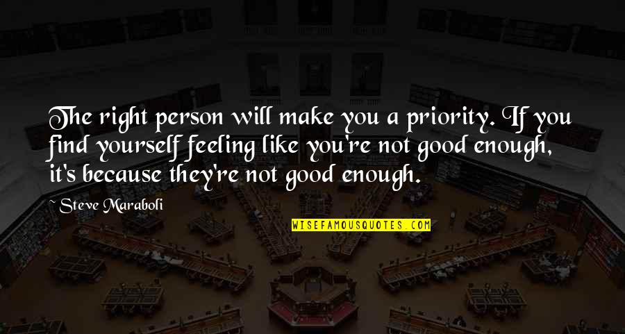 Feeling Like You're Not Good Enough Quotes By Steve Maraboli: The right person will make you a priority.