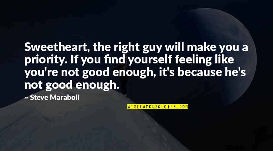 Feeling Like You're Not Good Enough Quotes By Steve Maraboli: Sweetheart, the right guy will make you a