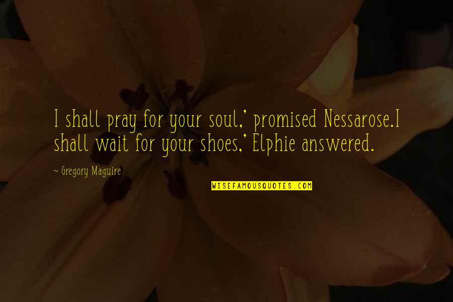 Feeling Like You're On Top Of The World Quotes By Gregory Maguire: I shall pray for your soul,' promised Nessarose.I