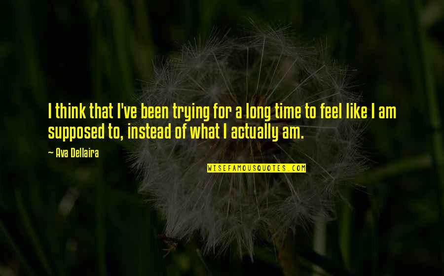 Feeling Like Yourself Quotes By Ava Dellaira: I think that I've been trying for a