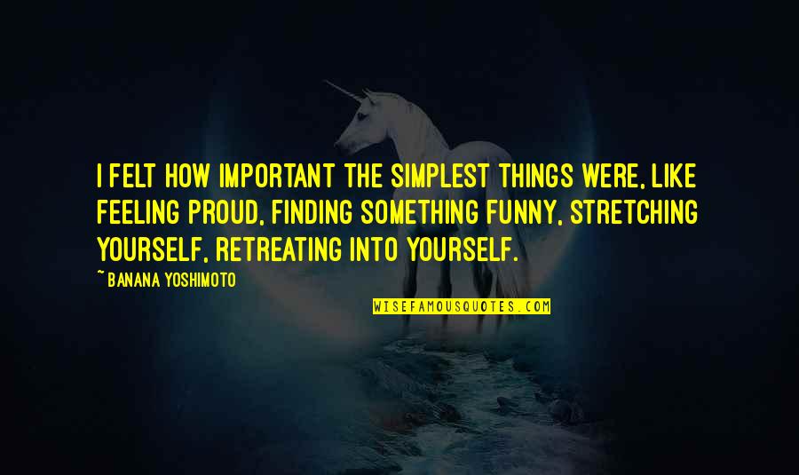 Feeling Like Yourself Quotes By Banana Yoshimoto: I felt how important the simplest things were, Feeling Like Yourself Quotes By Banana Yoshimoto: I felt how important the simplest things were,
