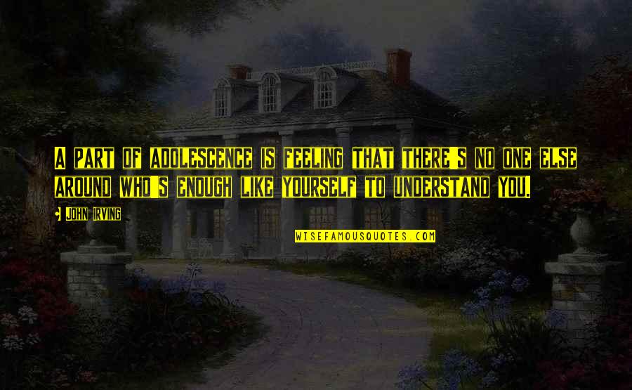 Feeling Like Yourself Quotes By John Irving: A part of adolescence is feeling that there's Feeling Like Yourself Quotes By John Irving: A part of adolescence is feeling that there's