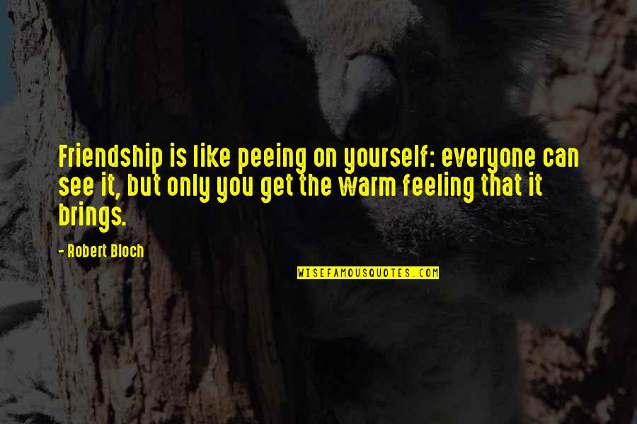 Feeling Like Yourself Quotes By Robert Bloch: Friendship is like peeing on yourself: everyone can Feeling Like Yourself Quotes By Robert Bloch: Friendship is like peeing on yourself: everyone can