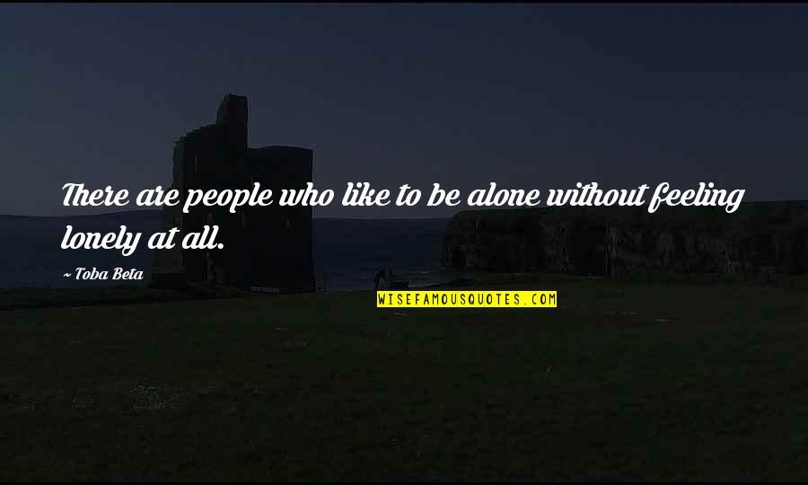 Feeling Lonely And Alone Quotes By Toba Beta: There are people who like to be alone