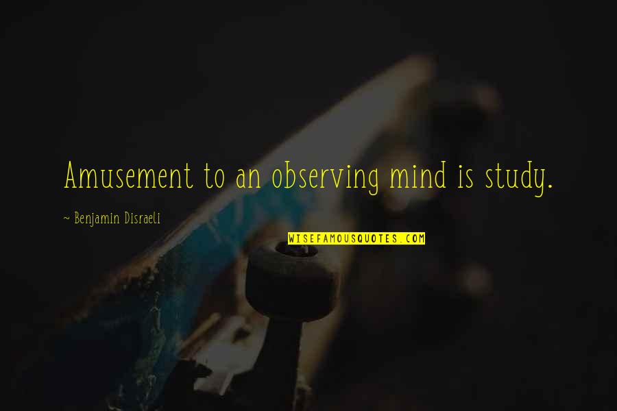 Feeling Lonely And Bored Quotes By Benjamin Disraeli: Amusement to an observing mind is study.