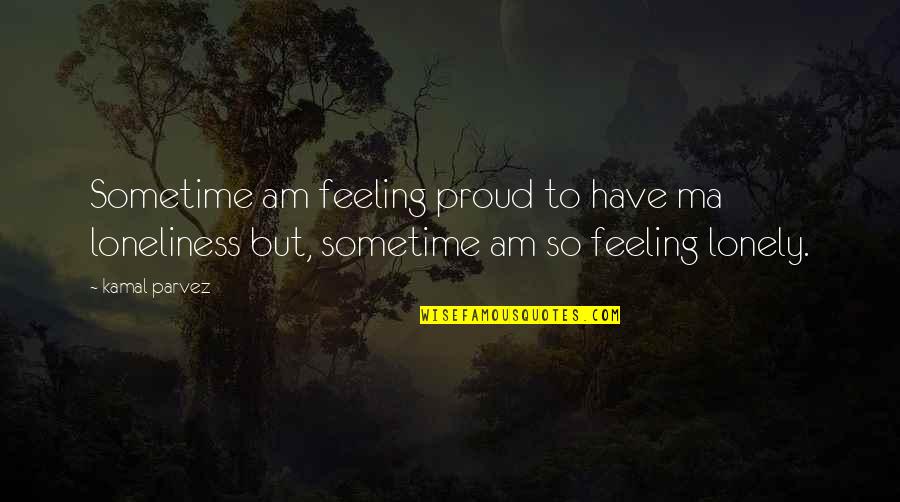 Feeling Lonely In Love Quotes By Kamal Parvez: Sometime am feeling proud to have ma loneliness